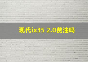 现代ix35 2.0费油吗